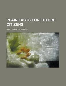 Plain Facts For Future Citizens di Mary Frances Sharpe edito da Rarebooksclub.com