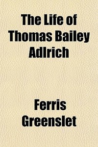The Life Of Thomas Bailey Adlrich di Ferris Greenslet edito da General Books Llc