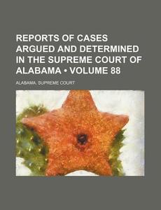 Reports Of Cases Argued And Determined In The Supreme Court Of Alabama (volume 88) di Alabama Supreme Court edito da General Books Llc