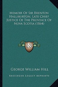 Memoir of Sir Brenton Halliburton, Late Chief Justice of the Province of Nova Scotia (1864) di George William Hill edito da Kessinger Publishing