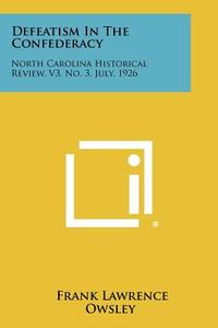 Defeatism in the Confederacy: North Carolina Historical Review, V3, No. 3, July, 1926 di Frank Lawrence Owsley edito da Literary Licensing, LLC