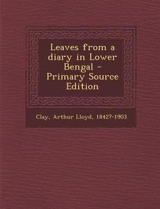 Leaves from a Diary in Lower Bengal - Primary Source Edition di Arthur Lloyd Clay edito da Nabu Press