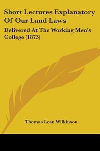 Short Lectures Explanatory Of Our Land Laws di Thomas Lean Wilkinson edito da Kessinger Publishing Co