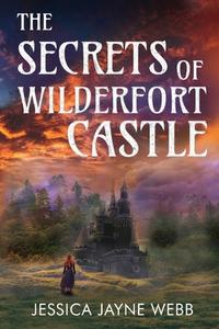 The Secrets of Wilderfort Castle di Jessica Jayne Webb edito da Vanguard Press