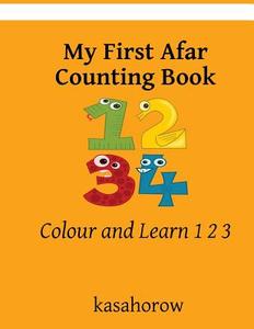 My First Afar Counting Book: Colour and Learn 1 2 3 di Kasahorow edito da Createspace Independent Publishing Platform