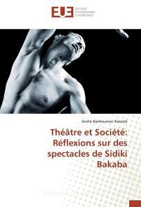 Théâtre et Société: Réflexions sur des spectacles de Sidiki Bakaba di André Banhouman Kamaté edito da Editions universitaires europeennes EUE