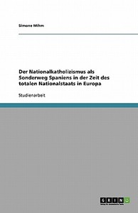 Der Nationalkatholizismus als Sonderweg Spaniens in der Zeit des totalen Nationalstaats in Europa di Simone Mihm edito da GRIN Publishing