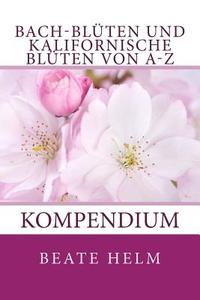 Bach-Bluten Und Kalifornische Bluten Von A-Z: Kompendium di Beate Helm edito da Sati-Verlag
