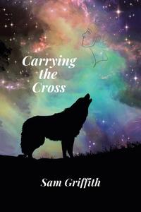 Carrying the Cross di Sam Griffith edito da XLIBRIS US