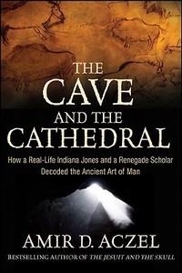 The Cave and the Cathedral: How a Real-Life Indiana Jones and a Renegade Scholar Decoded the Ancient Art of Man di Amir D. Aczel edito da WILEY