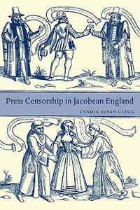 Press Censorship in Jacobean England di Cyndia Susan Clegg, Clegg Cyndia Susan edito da Cambridge University Press