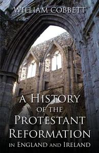 A History of the Protestant Reformation in England and Ireland: In England and Ireland di William Cobbett edito da TAN BOOKS & PUBL