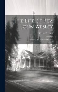 The Life of Rev. John Wesley: Founder of the Methodist Societies di Richard Watson edito da LEGARE STREET PR