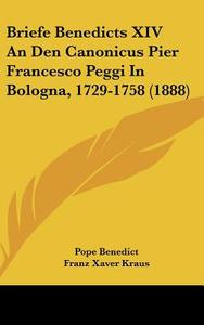 Briefe Benedicts XIV an Den Canonicus Pier Francesco Peggi in Bologna, 1729-1758 (1888) di Pope Benedict edito da Kessinger Publishing