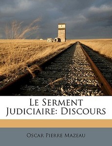 Le Serment Judiciaire: Discours di Oscar Pierre Mazeau edito da Nabu Press