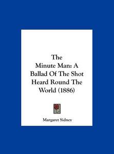 The Minute Man: A Ballad of the Shot Heard Round the World (1886) di Margaret Sidney edito da Kessinger Publishing