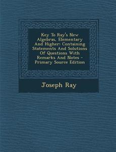 Key to Ray's New Algebras, Elementary and Higher: Containing Statements and Solutions of Questions with Remarks and Notes di Joseph Ray edito da Nabu Press