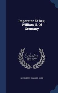 Imperator Et Rex, William Ii. Of Germany di Marguerite Cunliffe-Owen edito da Sagwan Press