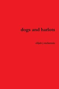 dogs and harlots di Elijah J Mckenzie edito da Lulu.com