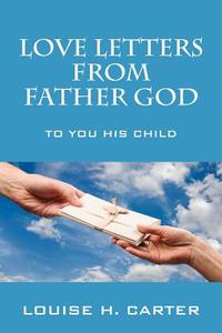Love Letters from Father God: To You His Child di Louise H. Carter edito da Outskirts Press