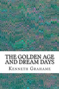 The Golden Age and Dream Days di Kenneth Grahame edito da Createspace