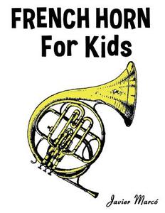 French Horn for Kids: Christmas Carols, Classical Music, Nursery Rhymes, Traditional & Folk Songs! di Javier Marco edito da Createspace