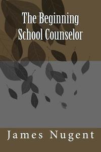 The Beginning School Counselor di James Nugent edito da Createspace