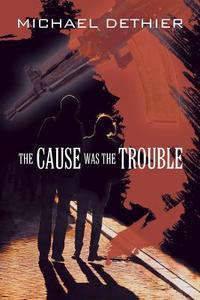 The Cause Was The Trouble di Michael Dethier edito da Strategic Book Publishing