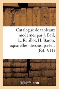 Catalogue De Tableaux Modernes Par J. Bail, L. Rarillot, H. Baron, Aquarelles, Dessins di COLLECTIF edito da Hachette Livre - BNF