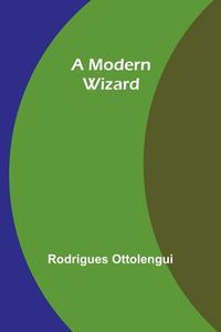A Modern Wizard di Rodrigues Ottolengui edito da Alpha Editions