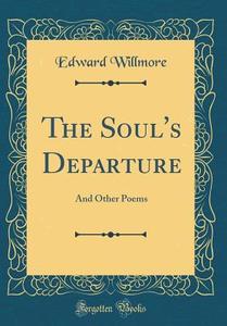 The Soul's Departure: And Other Poems (Classic Reprint) di Edward Willmore edito da Forgotten Books