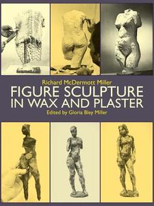 Figure Sculpture in Wax and Plaster di Gloria B. Miller, Art Instruction edito da DOVER PUBN INC