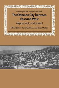 The Ottoman City Between East and West di Edhem Eldem, Bruce Masters, Daniel Goffman edito da Cambridge University Press