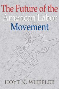 The Future of the American Labor Movement di Hoyt N. Wheeler edito da Cambridge University Press