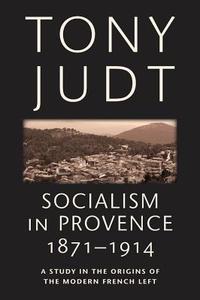 Socialism in Provence, 1871-1914: A Study in the Origins of the Modern French Left di Tony Judt edito da NEW YORK UNIV PR