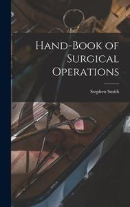 Hand-Book of Surgical Operations di Stephen Smith edito da LEGARE STREET PR