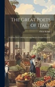 The Great Poets of Italy: Together With a Brief Connecting Sketch of Italian Literature di Oscar Kuhns edito da LEGARE STREET PR