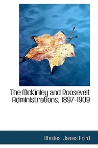 The Mckinley And Roosevelt Administrations, 1897-1909 di Rhodes James Ford edito da Bibliolife