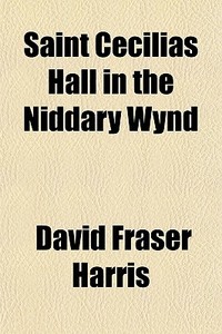 Saint Cecilias Hall In The Niddary Wynd di David Fraser Harris edito da General Books Llc