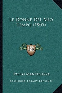 Le Donne del Mio Tempo (1905) di Paolo Mantegazza edito da Kessinger Publishing