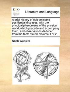 A Brief History Of Epidemic And Pestilential Diseases; With The Principal Phenomena Of The Physical World, Which Precede And Accompany Them, And Obser di Noah Webster edito da Gale Ecco, Print Editions