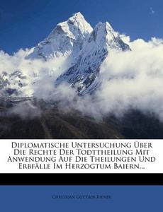 Diplomatische Untersuchung Über Die Rechte Der Todttheilung Mit Anwendung Auf Die Theilungen Und Erbfälle Im Herzogtum B di Christian Gottlob Biener edito da Nabu Press