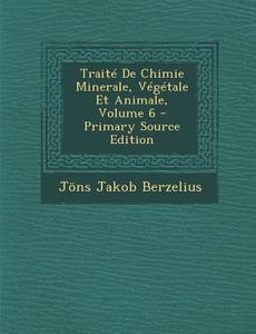 Traite de Chimie Minerale, Vegetale Et Animale, Volume 6 di Jans Jakob Berzelius edito da Nabu Press