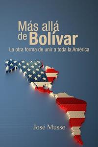 Mas Alla de Bolivar: La Otra Forma de Unir a Toda La America di Jose Musse edito da Createspace