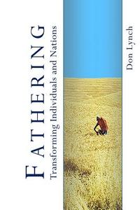 Fathering: Transforming Individuals and Nations: Fathering Is God's International Leadership Strategy di Dr Don Lynch edito da Createspace