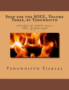 Soup for the Soul, Volume Three, by Yehuwdiyth: Soup for the Soul, Volume Three, by Yehuwdiyth di MS Yehuwdiyth Yehowshabath Yisrael edito da Createspace