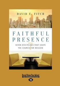 Faithful Presence: Seven Disciplines That Shape the Church for Mission (Large Print 16pt) di David E. Fitch edito da READHOWYOUWANT