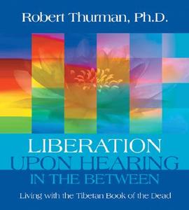 Liberation Upon Hearing in the Between: Living with the Tibetan Book of the Dead di Robert Thurman edito da Sounds True