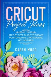 CRICUT PROJECT IDEAS: STEP-BY-STEP GUIDE di KAREN WOOD edito da LIGHTNING SOURCE UK LTD