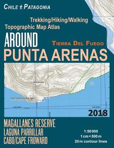 Around Punta Arenas Trekking/Hiking/Walking Topographic Map Atlas Tierra del Fuego Chile Patagonia Magallanes Reserve Laguna Parrillar Cabo/Cape Frowa di Sergio Mazitto edito da Createspace Independent Publishing Platform
